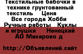 Текстильные бабочки в технике грунтованный текстиль. › Цена ­ 500 - Все города Хобби. Ручные работы » Куклы и игрушки   . Ненецкий АО,Макарово д.